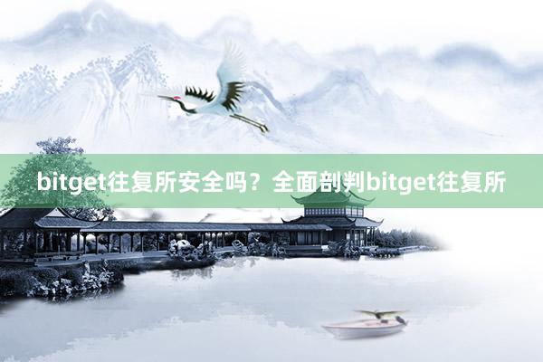 bitget往复所安全吗？全面剖判bitget往复所