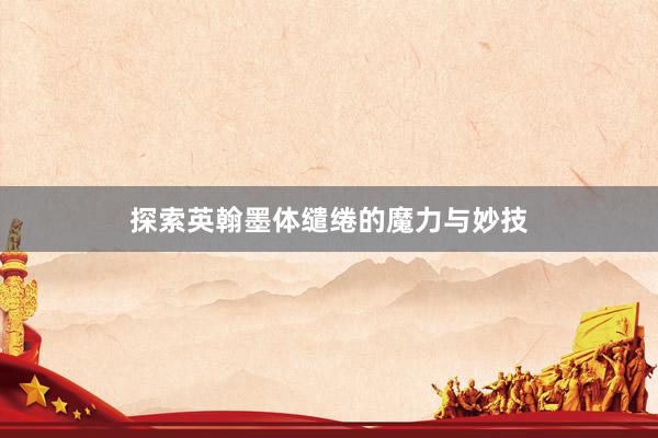 探索英翰墨体缱绻的魔力与妙技