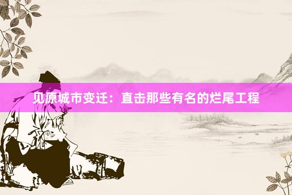 见原城市变迁：直击那些有名的烂尾工程