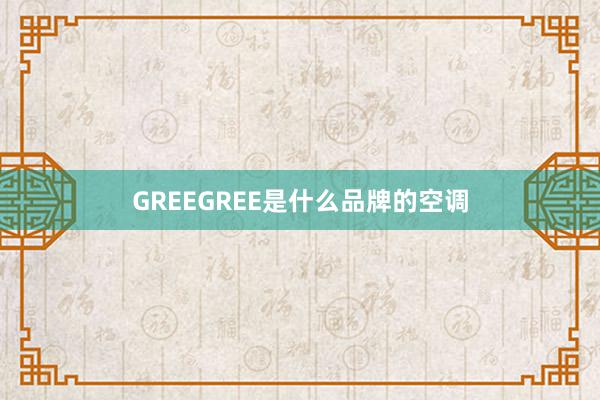 GREEGREE是什么品牌的空调