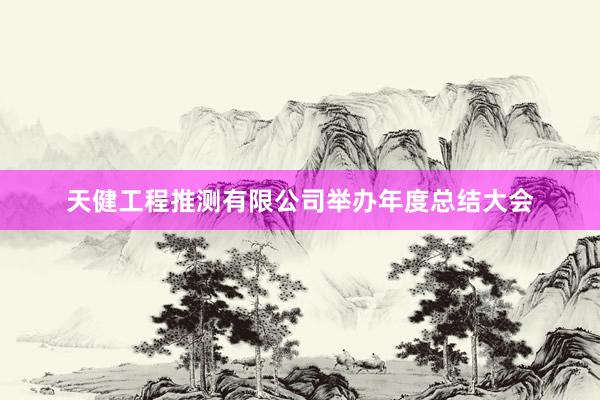 天健工程推测有限公司举办年度总结大会